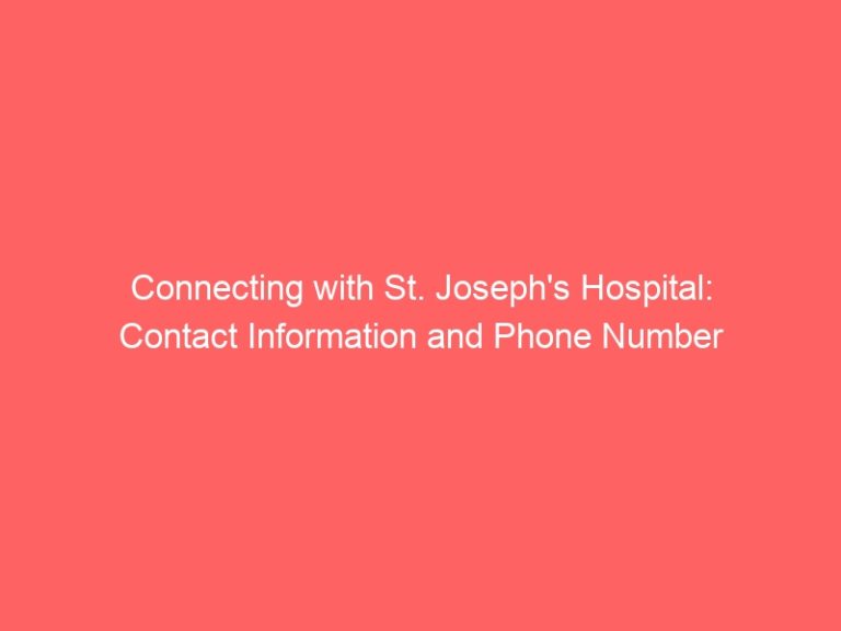 Connecting with St. Joseph’s Hospital: Contact Information and Phone Number