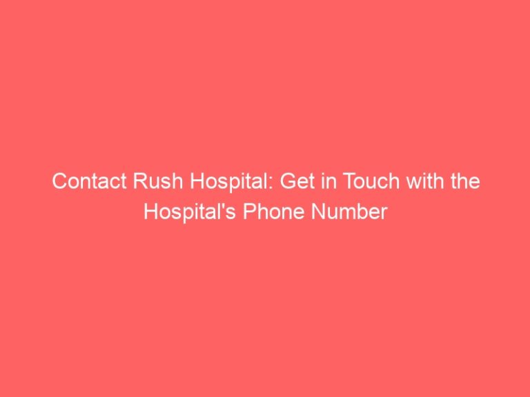 Contact Rush Hospital: Get in Touch with the Hospital’s Phone Number