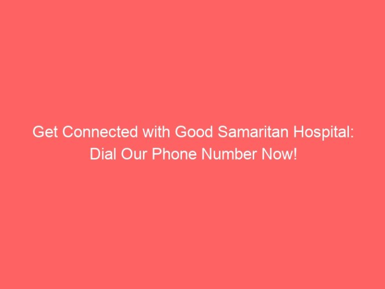 Get Connected with Good Samaritan Hospital: Dial Our Phone Number Now!